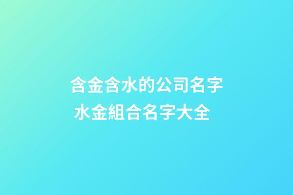 含金含水的公司名字 水金組合名字大全-第1張-公司起名-玄機派